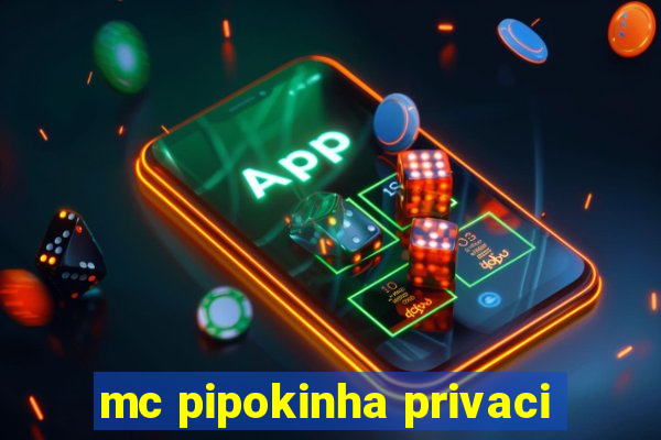 mc pipokinha privaci